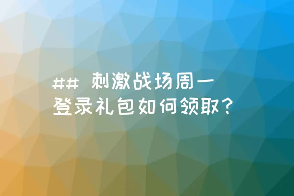 ## 刺激战场周一登录礼包如何领取？