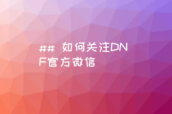 ## 如何关注DNF官方微信