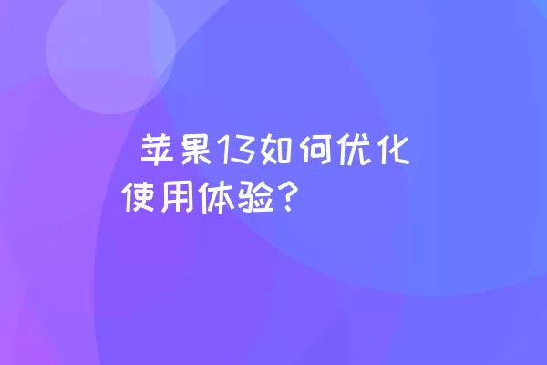  苹果13如何优化使用体验？